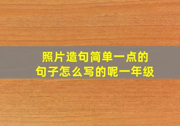 照片造句简单一点的句子怎么写的呢一年级