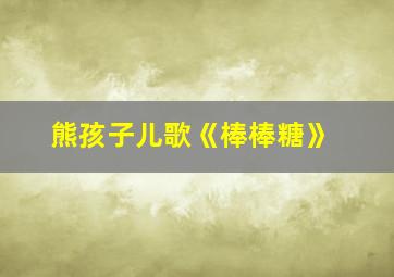 熊孩子儿歌《棒棒糖》