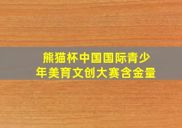 熊猫杯中国国际青少年美育文创大赛含金量