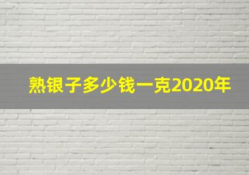 熟银子多少钱一克2020年