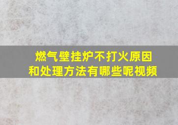 燃气壁挂炉不打火原因和处理方法有哪些呢视频