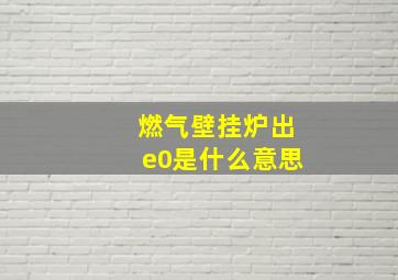 燃气壁挂炉出e0是什么意思