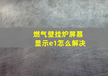 燃气壁挂炉屏幕显示e1怎么解决