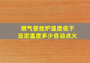 燃气壁挂炉温度低于设定温度多少自动点火