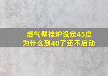 燃气壁挂炉设定45度为什么到40了还不启动