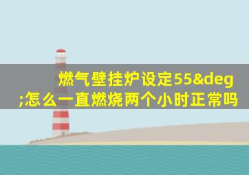 燃气壁挂炉设定55°怎么一直燃烧两个小时正常吗