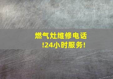 燃气灶维修电话!24小时服务!