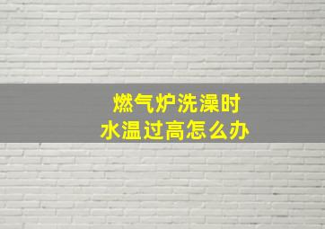 燃气炉洗澡时水温过高怎么办