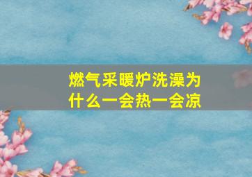 燃气采暖炉洗澡为什么一会热一会凉