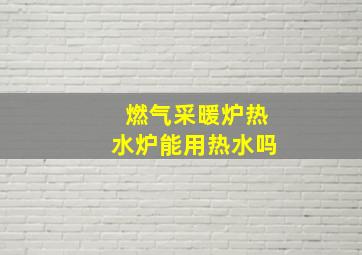 燃气采暖炉热水炉能用热水吗