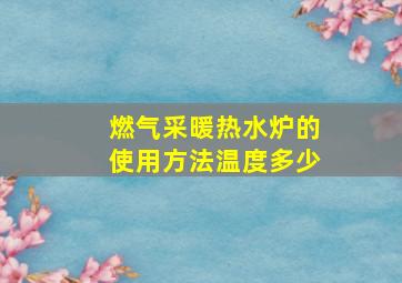 燃气采暖热水炉的使用方法温度多少