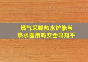 燃气采暖热水炉能当热水器用吗安全吗知乎