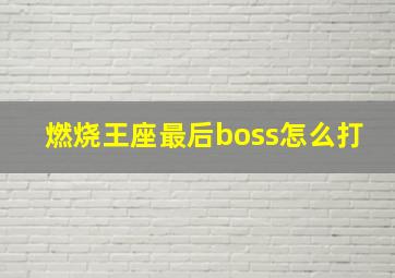 燃烧王座最后boss怎么打