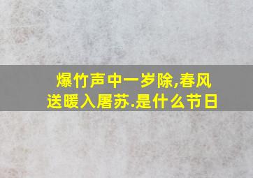 爆竹声中一岁除,春风送暖入屠苏.是什么节日