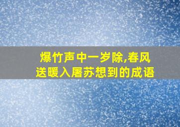 爆竹声中一岁除,春风送暖入屠苏想到的成语