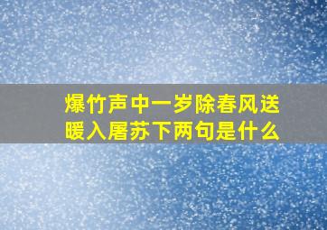 爆竹声中一岁除春风送暖入屠苏下两句是什么