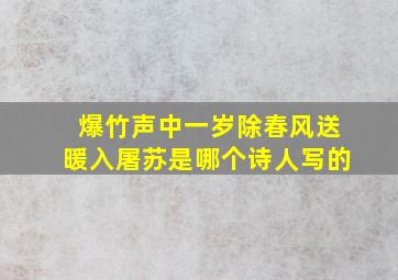 爆竹声中一岁除春风送暖入屠苏是哪个诗人写的