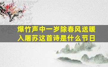 爆竹声中一岁除春风送暖入屠苏这首诗是什么节日