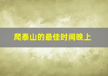 爬泰山的最佳时间晚上