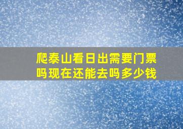 爬泰山看日出需要门票吗现在还能去吗多少钱