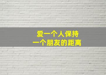 爱一个人保持一个朋友的距离