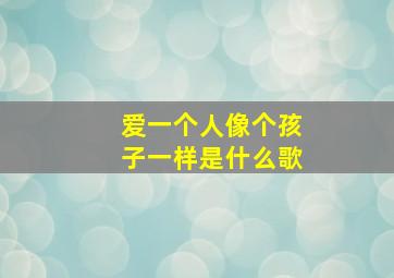 爱一个人像个孩子一样是什么歌