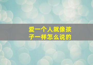 爱一个人就像孩子一样怎么说的