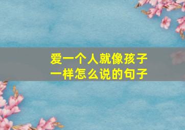 爱一个人就像孩子一样怎么说的句子