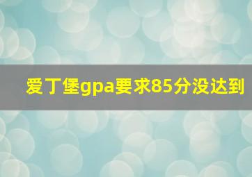 爱丁堡gpa要求85分没达到