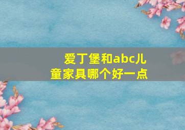 爱丁堡和abc儿童家具哪个好一点