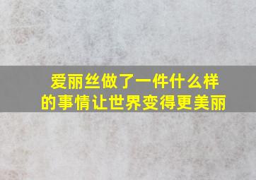 爱丽丝做了一件什么样的事情让世界变得更美丽