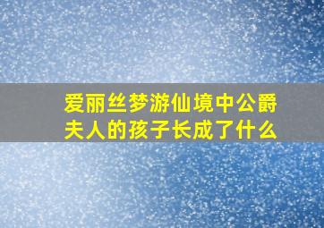 爱丽丝梦游仙境中公爵夫人的孩子长成了什么