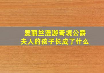 爱丽丝漫游奇境公爵夫人的孩子长成了什么