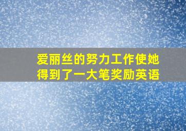 爱丽丝的努力工作使她得到了一大笔奖励英语