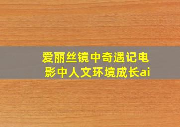 爱丽丝镜中奇遇记电影中人文环境成长ai