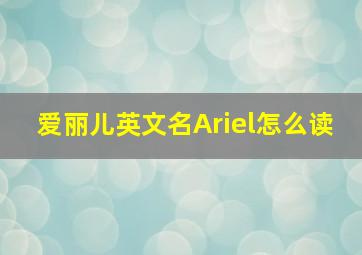 爱丽儿英文名Ariel怎么读