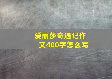 爱丽莎奇遇记作文400字怎么写