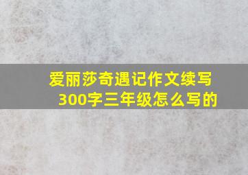 爱丽莎奇遇记作文续写300字三年级怎么写的