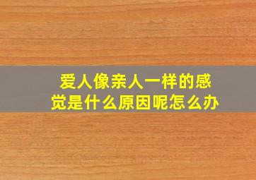 爱人像亲人一样的感觉是什么原因呢怎么办