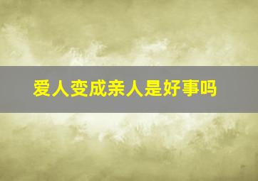 爱人变成亲人是好事吗