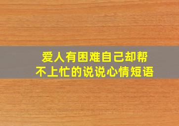 爱人有困难自己却帮不上忙的说说心情短语