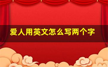 爱人用英文怎么写两个字