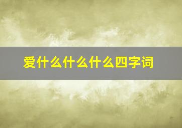 爱什么什么什么四字词