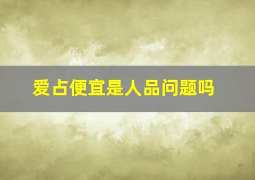 爱占便宜是人品问题吗