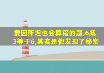 爱因斯坦也会算错的题,6减3等于6,其实是他发现了秘密