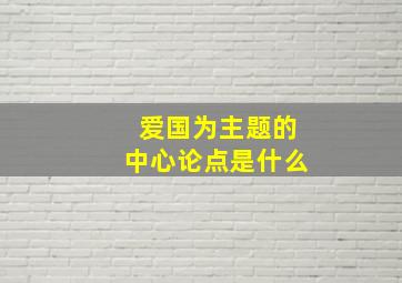 爱国为主题的中心论点是什么