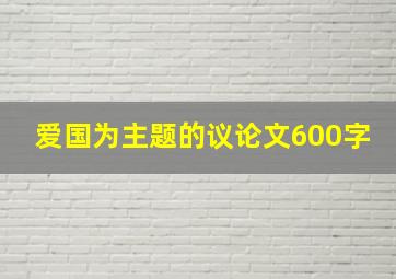 爱国为主题的议论文600字