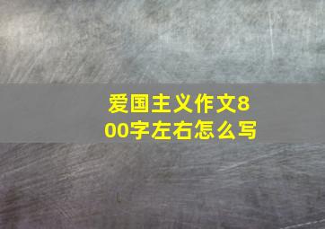 爱国主义作文800字左右怎么写