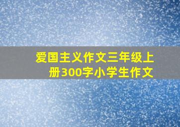 爱国主义作文三年级上册300字小学生作文