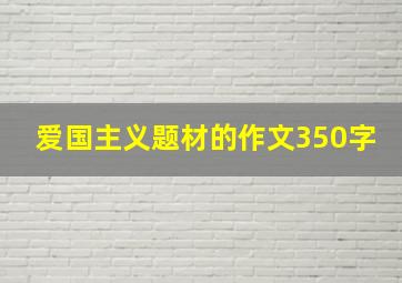 爱国主义题材的作文350字